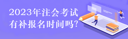 2023年注會(huì)考試有補(bǔ)報(bào)名時(shí)間嗎？