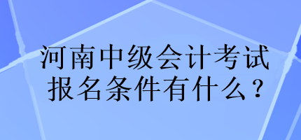 河南中級會計考試報名條件有什么？