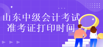 山東中級會計考試準考證打印時間是什么時候？