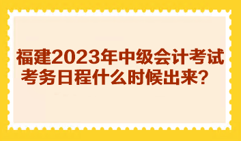 福建2023年中級會計考試考務(wù)日程什么時候出來？