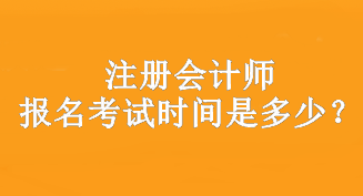 注冊(cè)會(huì)計(jì)師報(bào)名考試時(shí)間是多少？