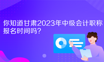 你知道甘肅2023年中級(jí)會(huì)計(jì)職稱報(bào)名時(shí)間嗎？