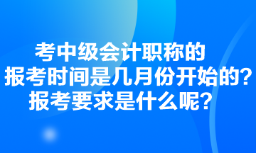 考中級會計職稱的報考時間是幾月份開始的？報考要求是什么呢？