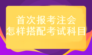 首次報(bào)考注會(huì)考試科目應(yīng)該怎樣搭配？