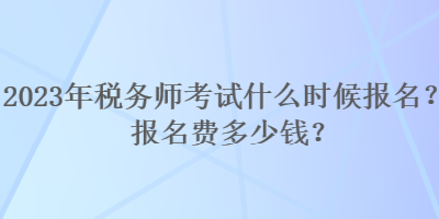 2023年稅務師考試什么時候報名？報名費多少錢？