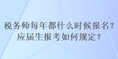 稅務(wù)師每年都什么時候報名？應(yīng)屆生報考如何規(guī)定？