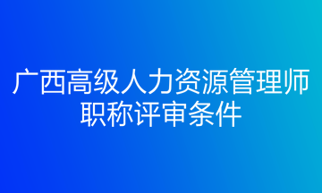 廣西高級(jí)人力資源管理師職稱評(píng)審條件