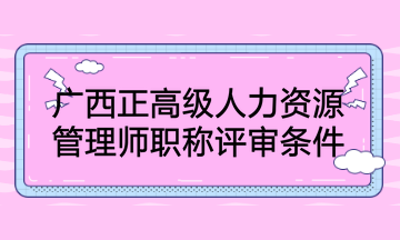 廣西正高級(jí)人力資源管理師職稱(chēng)評(píng)審條件