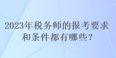 2023年稅務師的報考要求和條件都有哪些？