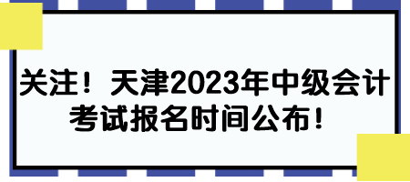 關(guān)注！天津2023年中級(jí)會(huì)計(jì)考試報(bào)名時(shí)間公布！