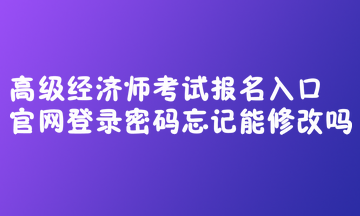 高級經(jīng)濟(jì)師考試報名入口官網(wǎng)登錄密碼忘記能修改嗎？