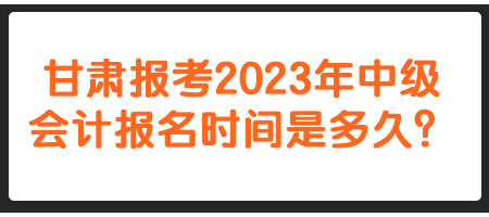 甘肅報(bào)考2023年中級會計(jì)報(bào)名時(shí)間是多久？