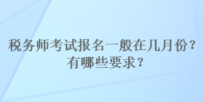 稅務(wù)師考試報(bào)名一般在幾月份？有哪些要求？