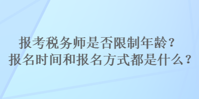 報(bào)考稅務(wù)師是否限制年齡？報(bào)名時(shí)間和報(bào)名方式都是什么？