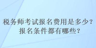 稅務(wù)師考試報(bào)名費(fèi)用是多少？報(bào)名條件都有哪些？