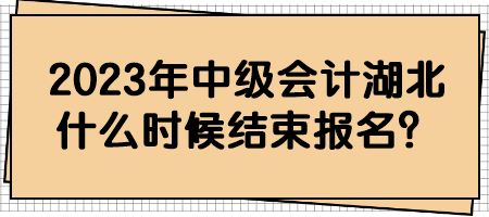 2023年中級(jí)會(huì)計(jì)湖北什么時(shí)候結(jié)束報(bào)名？