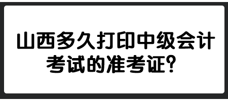 山西多久打印中級(jí)會(huì)計(jì)考試的準(zhǔn)考證？