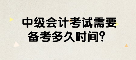 中級會計考試需要備考多久時間？