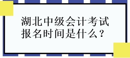 湖北中級(jí)會(huì)計(jì)考試報(bào)名時(shí)間是什么？