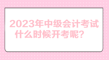 2023年中級會計考試什么時候開考呢？