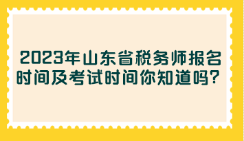 2023年山東省稅務師報名時間及考試時間你知道嗎？