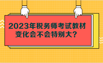 2023年稅務(wù)師考試教材變化會(huì)不會(huì)特別大？