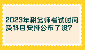 2023年稅務(wù)師考試時(shí)間及科目安排公布了沒？