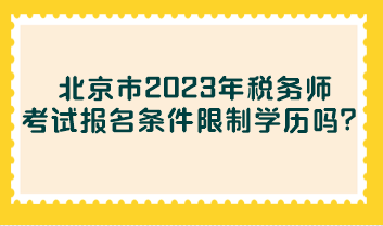 北京市2023年稅務(wù)師考試報(bào)名條件限制學(xué)歷嗎？