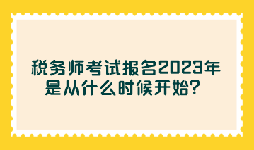 稅務師考試報名2023年是從什么時候開始？