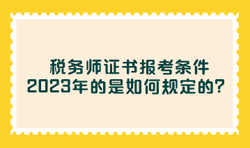 稅務(wù)師證書報(bào)考條件2023年的是如何規(guī)定的？