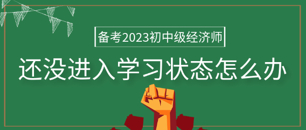 備考2023年初中級(jí)經(jīng)濟(jì)師 還沒(méi)進(jìn)入學(xué)習(xí)狀態(tài)怎么辦？