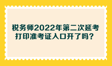 稅務師2022年第二次延考打印準考證入口開了嗎？