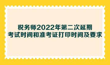 稅務師2022年第二次延期考試時間和準考證打印時間及要求