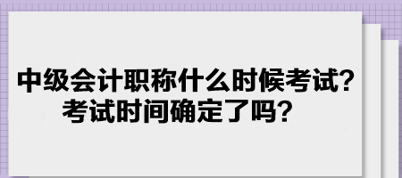 中級會計職稱什么時候考試？考試時間確定了嗎？