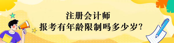 注冊會(huì)計(jì)師報(bào)考有年齡限制嗎多少歲？