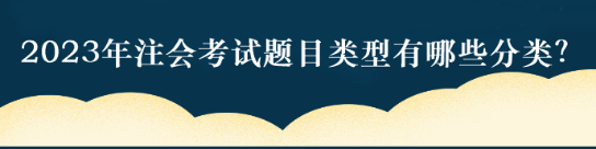 2023年注會考試題目類型有哪些分類？