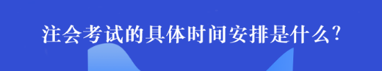 注會考試的具體時間安排是什么？