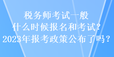 稅務(wù)師考試一般什么時候報(bào)名和考試？2023年報(bào)考政策公布了嗎？