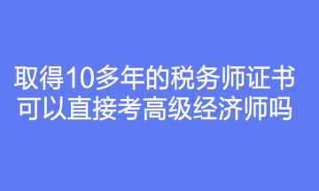 取得10多年的稅務師證書可以直接考高級經(jīng)濟師嗎？