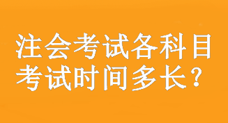 注會(huì)考試各科目考試時(shí)間多長(zhǎng)？