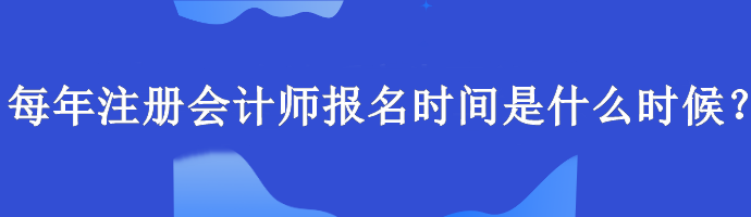 每年注冊(cè)會(huì)計(jì)師報(bào)名時(shí)間是什么時(shí)候？報(bào)名要求什么學(xué)歷？