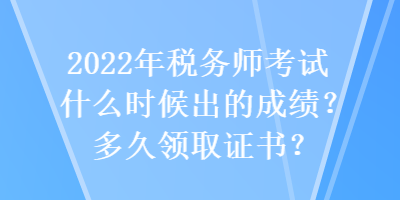 2022年稅務師考試什么時候出的成績？多久領取證書？