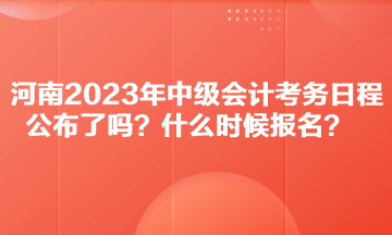 河南2023年中級會計(jì)考務(wù)日程公布了嗎？什么時(shí)候報(bào)名？