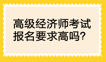 高級經(jīng)濟師考試報名要求高嗎？