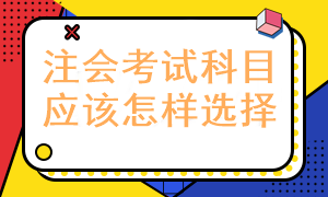 報(bào)考注冊(cè)會(huì)計(jì)師考試科目應(yīng)該怎樣選擇呢？