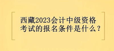 西藏會計中級資格考試的報名條件