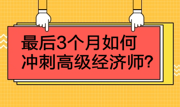 最后3個月如何沖刺高級經(jīng)濟師？4點建議！