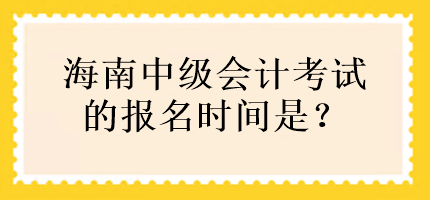 海南中級(jí)會(huì)計(jì)考試的報(bào)名時(shí)間是？