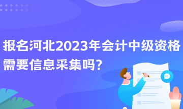 報名河北2023年會計中級資格需要信息采集嗎？