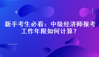 新手考生必看：中級(jí)經(jīng)濟(jì)師報(bào)考工作年限如何計(jì)算？